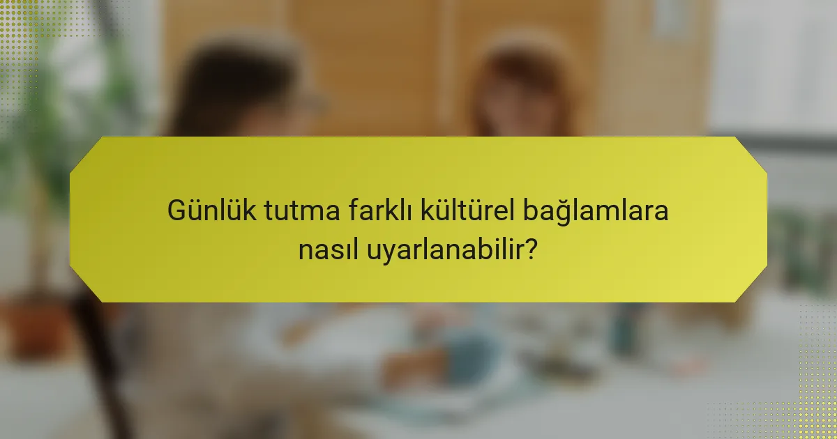 Günlük tutma farklı kültürel bağlamlara nasıl uyarlanabilir?
