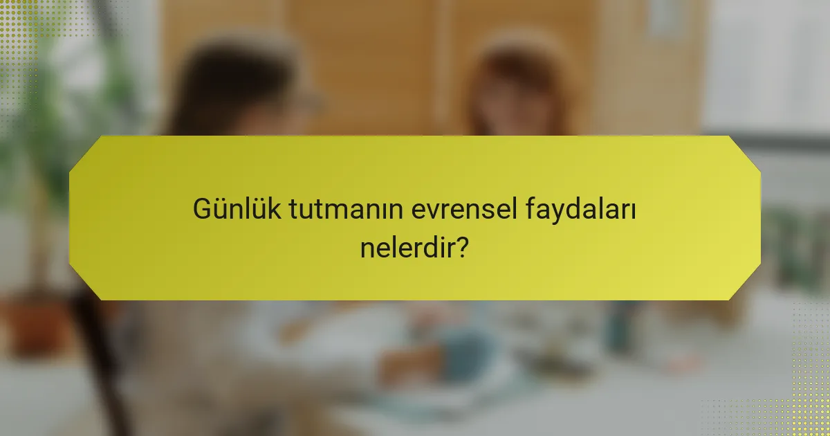 Günlük tutmanın evrensel faydaları nelerdir?
