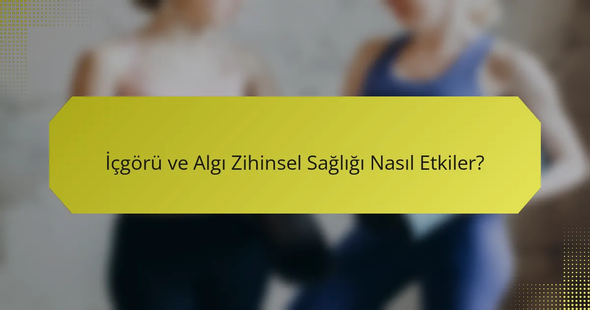 İçgörü ve Algı Zihinsel Sağlığı Nasıl Etkiler?