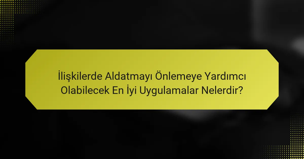 İlişkilerde Aldatmayı Önlemeye Yardımcı Olabilecek En İyi Uygulamalar Nelerdir?