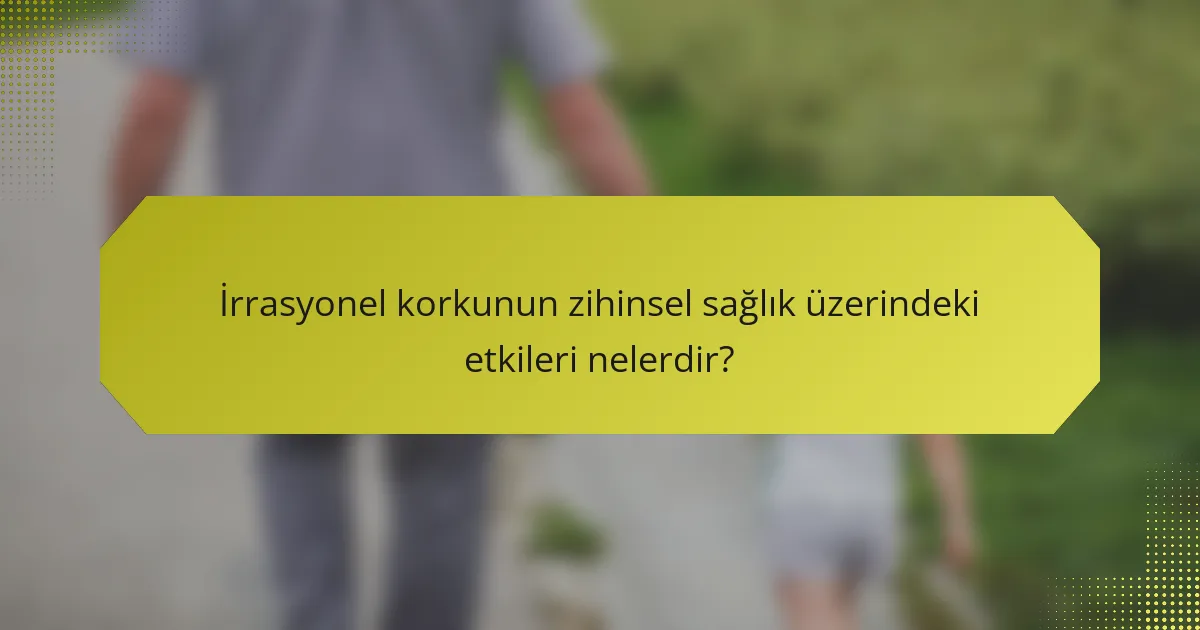 İrrasyonel korkunun zihinsel sağlık üzerindeki etkileri nelerdir?