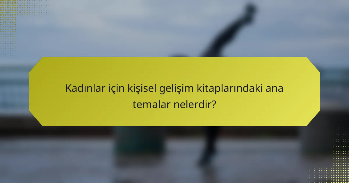 Kadınlar için kişisel gelişim kitaplarındaki ana temalar nelerdir?