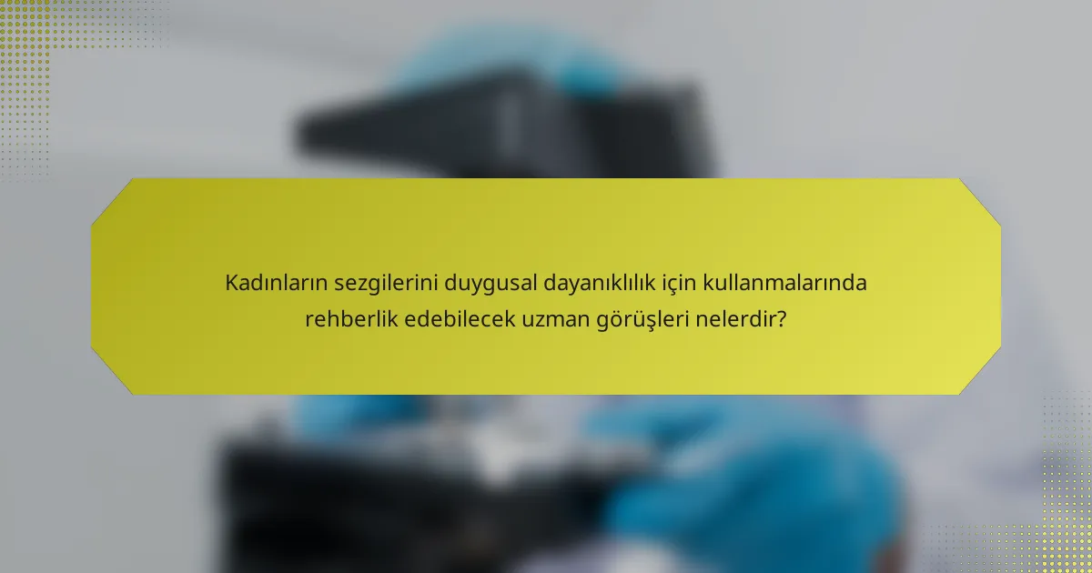Kadınların sezgilerini duygusal dayanıklılık için kullanmalarında rehberlik edebilecek uzman görüşleri nelerdir?