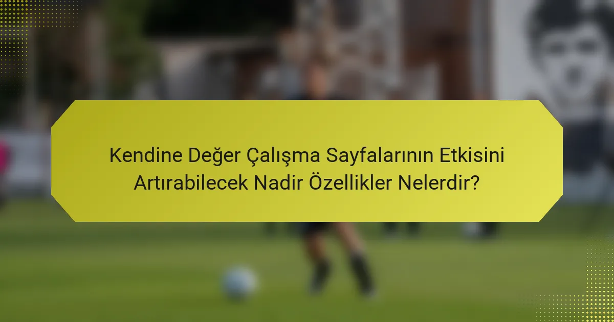 Kendine Değer Çalışma Sayfalarının Etkisini Artırabilecek Nadir Özellikler Nelerdir?
