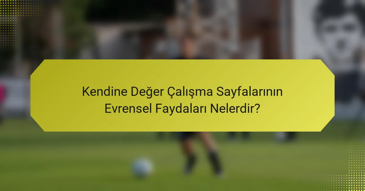 Kendine Değer Çalışma Sayfalarının Evrensel Faydaları Nelerdir?