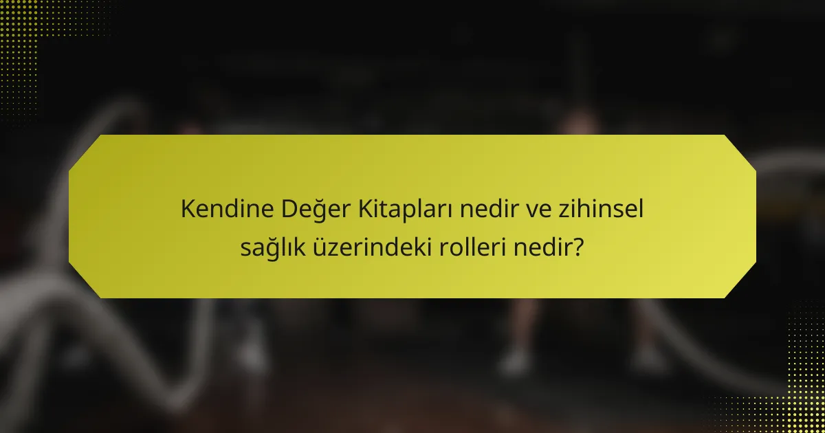Kendine Değer Kitapları nedir ve zihinsel sağlık üzerindeki rolleri nedir?