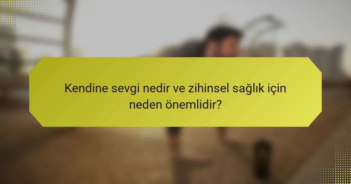 Kendine sevgi nedir ve zihinsel sağlık için neden önemlidir?