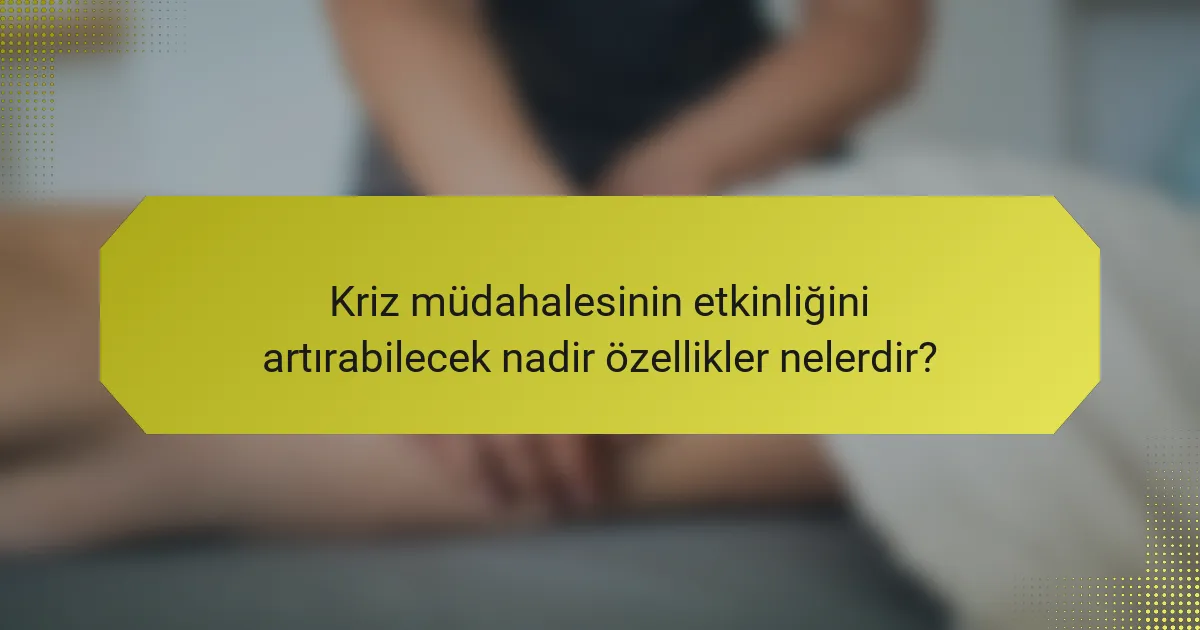 Kriz müdahalesinin etkinliğini artırabilecek nadir özellikler nelerdir?