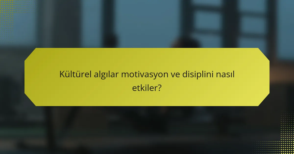 Kültürel algılar motivasyon ve disiplini nasıl etkiler?