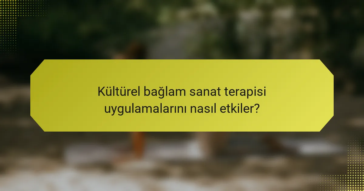Kültürel bağlam sanat terapisi uygulamalarını nasıl etkiler?