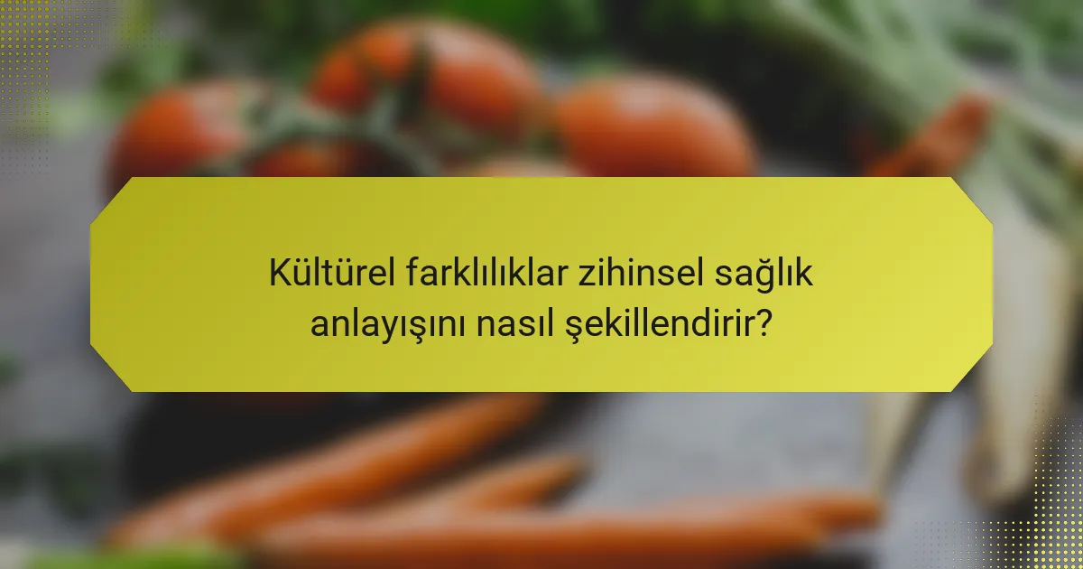 Kültürel farklılıklar zihinsel sağlık anlayışını nasıl şekillendirir?