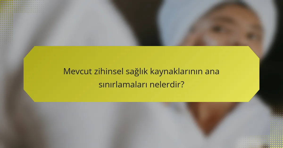 Mevcut zihinsel sağlık kaynaklarının ana sınırlamaları nelerdir?