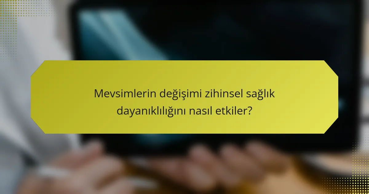 Mevsimlerin değişimi zihinsel sağlık dayanıklılığını nasıl etkiler?
