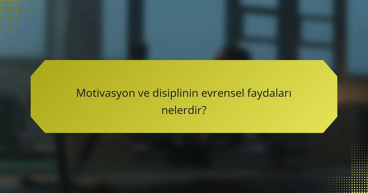 Motivasyon ve disiplinin evrensel faydaları nelerdir?