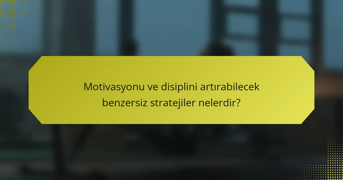 Motivasyonu ve disiplini artırabilecek benzersiz stratejiler nelerdir?