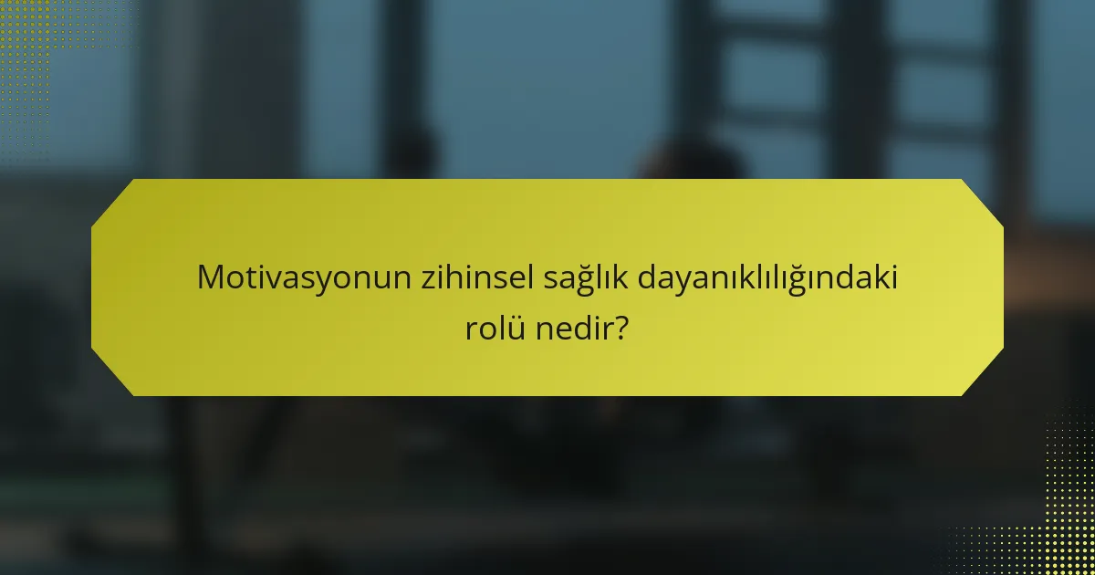 Motivasyonun zihinsel sağlık dayanıklılığındaki rolü nedir?