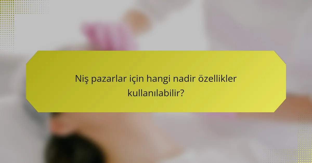 Niş pazarlar için hangi nadir özellikler kullanılabilir?