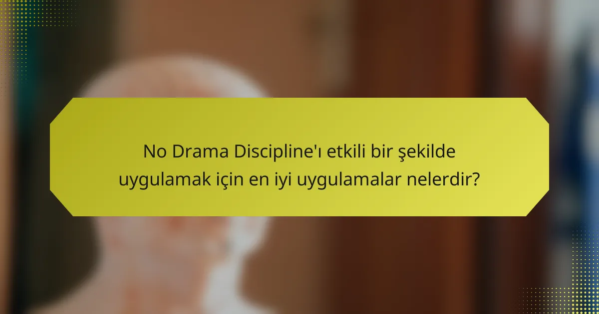 No Drama Discipline'ı etkili bir şekilde uygulamak için en iyi uygulamalar nelerdir?