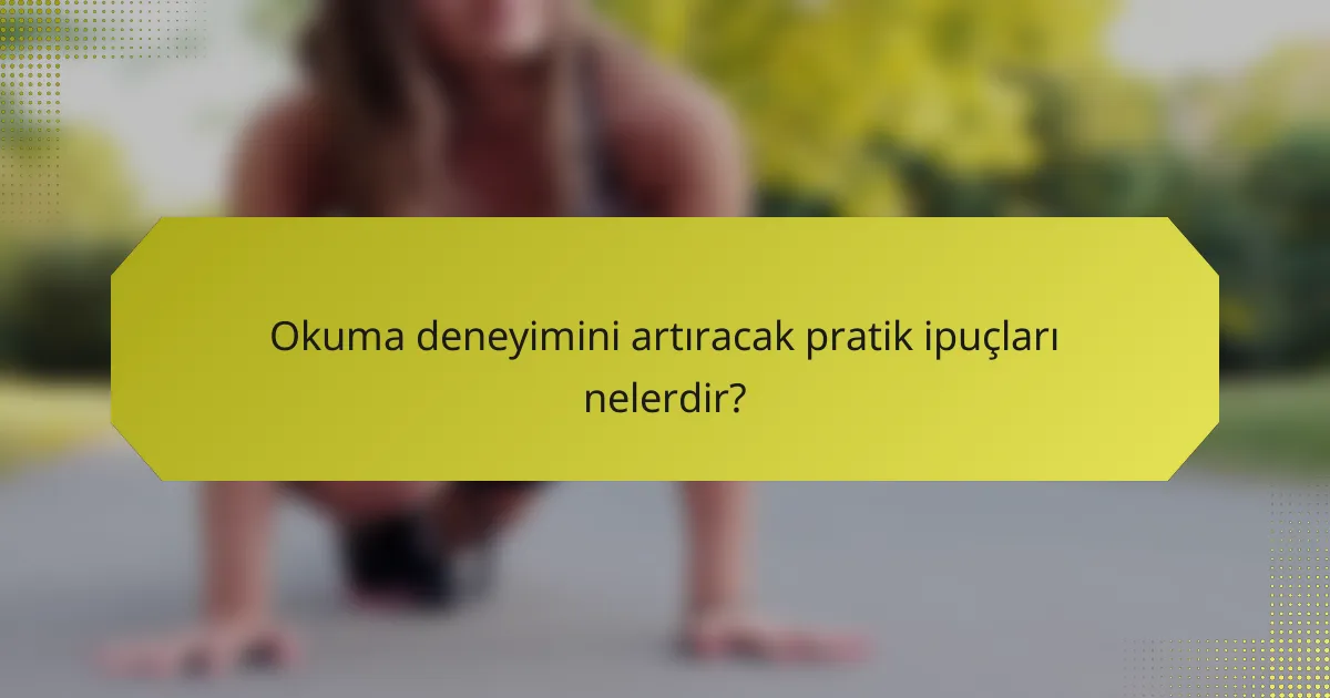 Okuma deneyimini artıracak pratik ipuçları nelerdir?