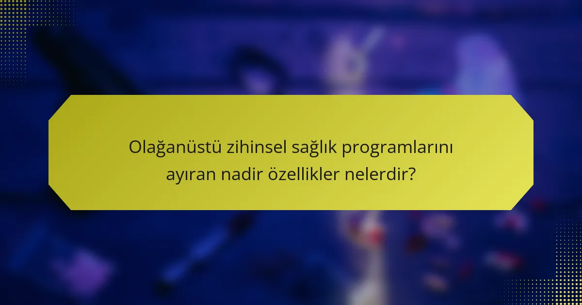 Olağanüstü zihinsel sağlık programlarını ayıran nadir özellikler nelerdir?