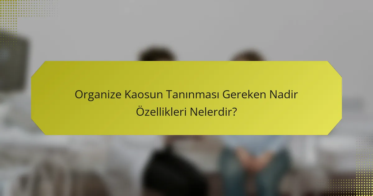 Organize Kaosun Tanınması Gereken Nadir Özellikleri Nelerdir?