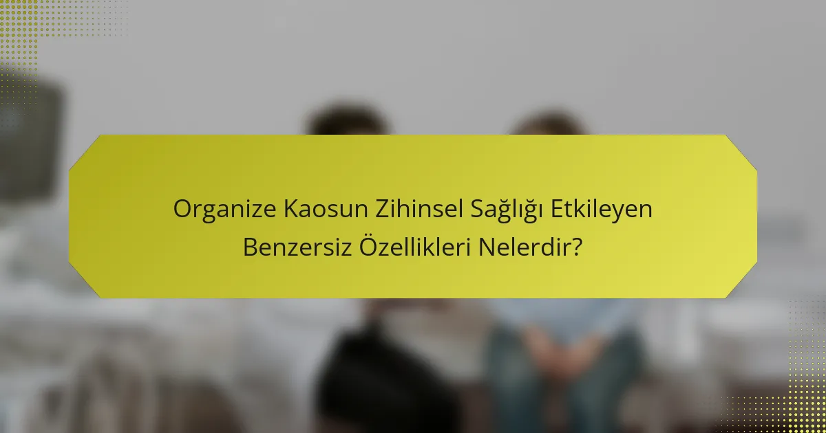 Organize Kaosun Zihinsel Sağlığı Etkileyen Benzersiz Özellikleri Nelerdir?