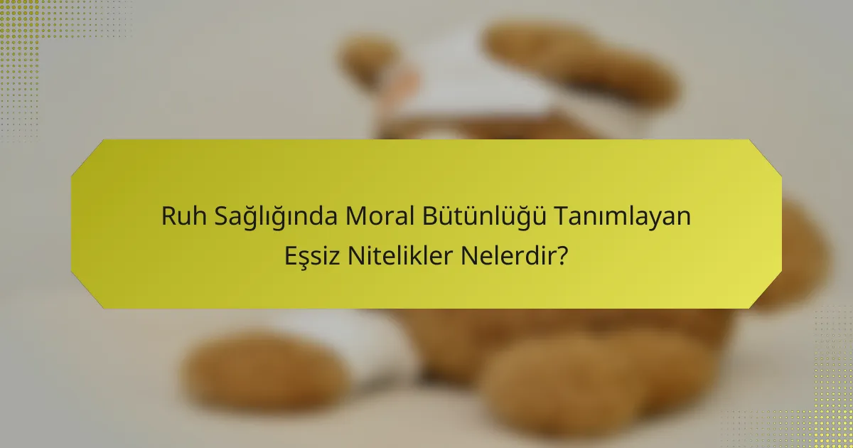 Ruh Sağlığında Moral Bütünlüğü Tanımlayan Eşsiz Nitelikler Nelerdir?