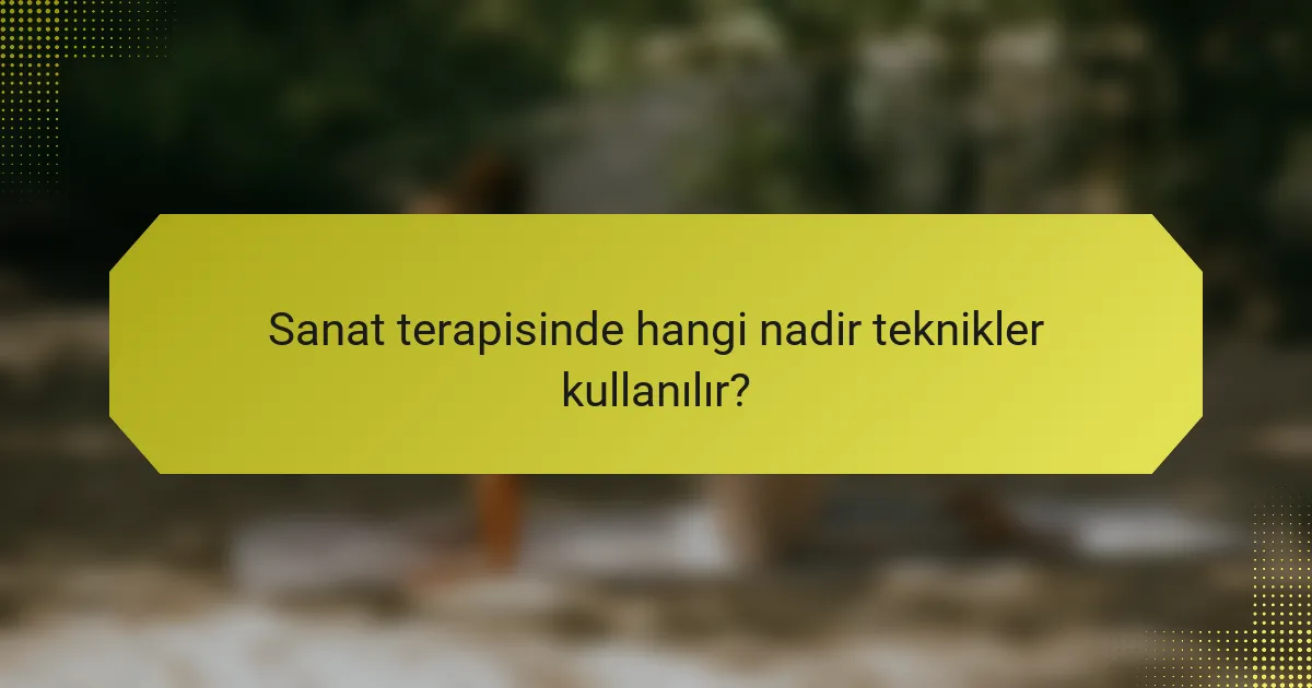 Sanat terapisinde hangi nadir teknikler kullanılır?