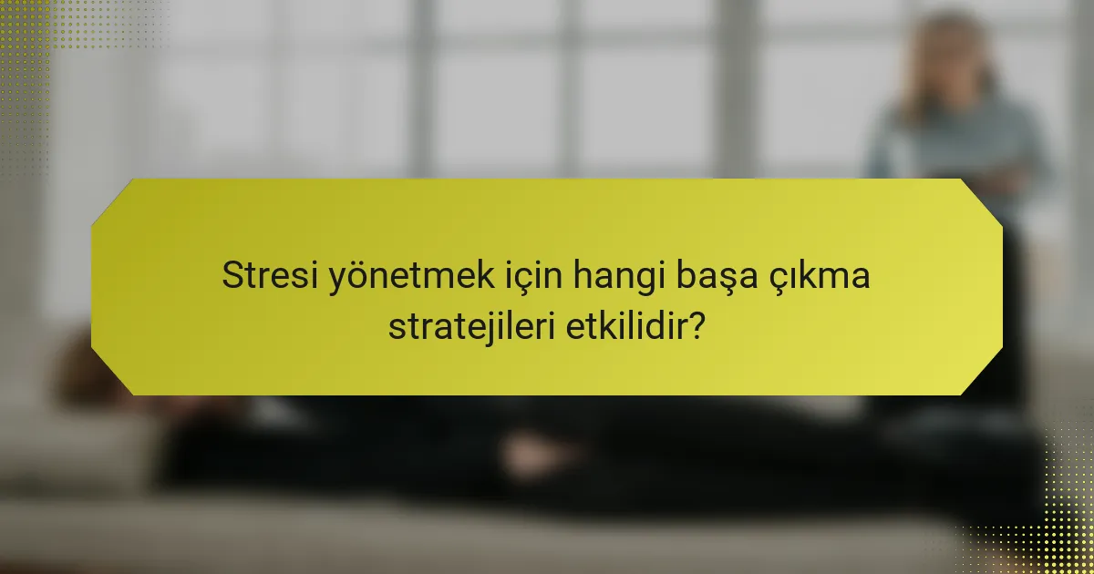 Stresi yönetmek için hangi başa çıkma stratejileri etkilidir?