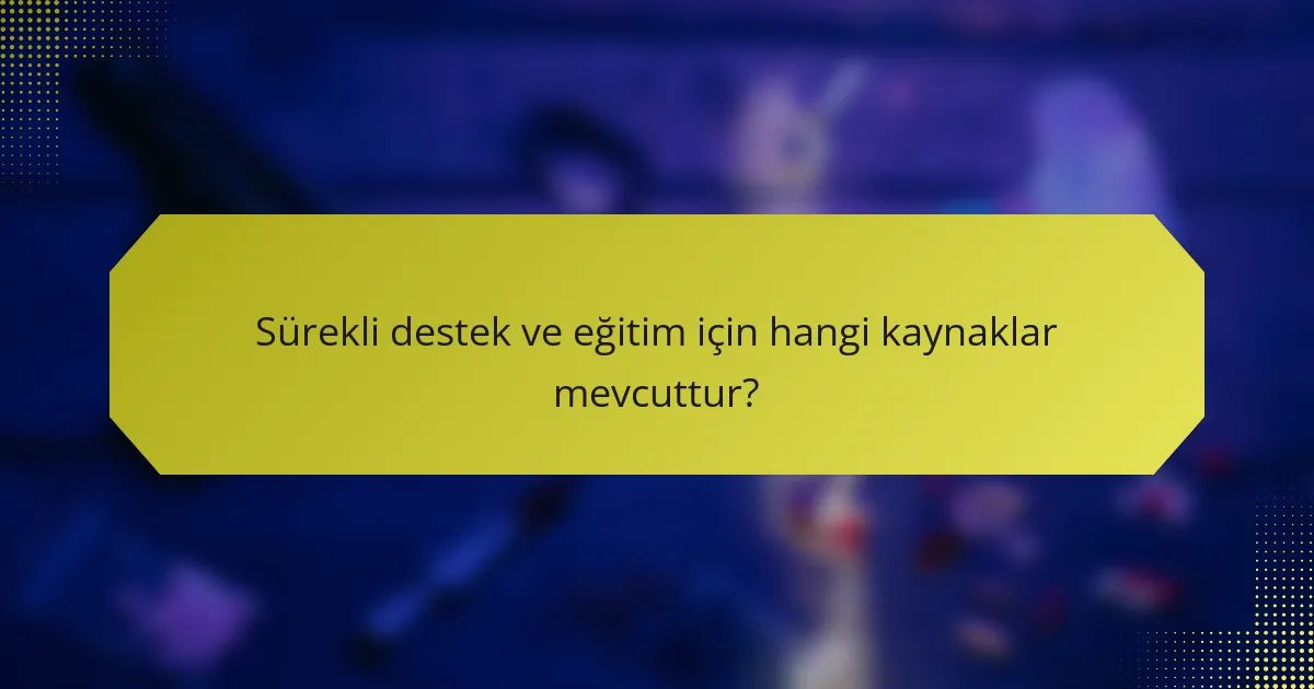 Sürekli destek ve eğitim için hangi kaynaklar mevcuttur?