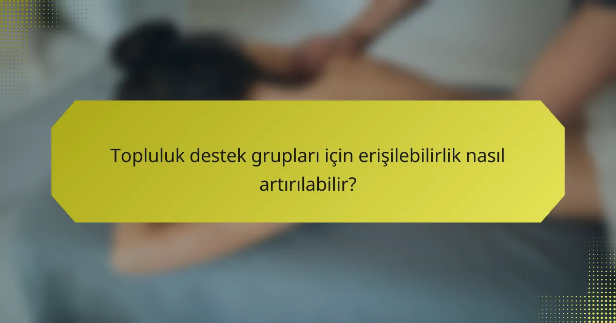 Topluluk destek grupları için erişilebilirlik nasıl artırılabilir?