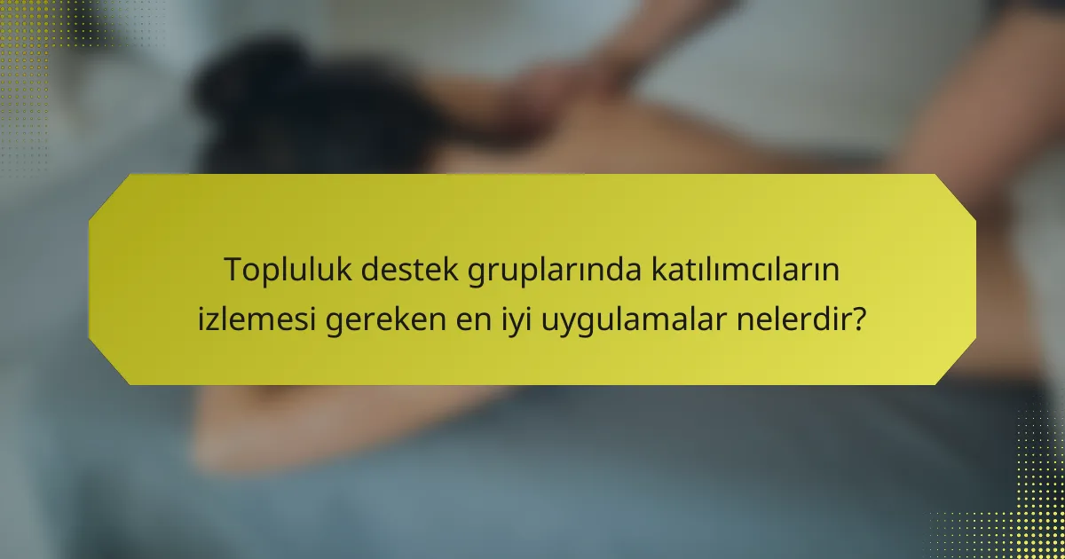 Topluluk destek gruplarında katılımcıların izlemesi gereken en iyi uygulamalar nelerdir?