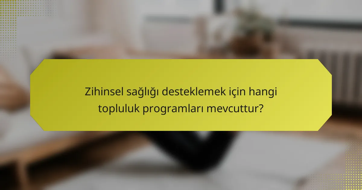 Zihinsel sağlığı desteklemek için hangi topluluk programları mevcuttur?