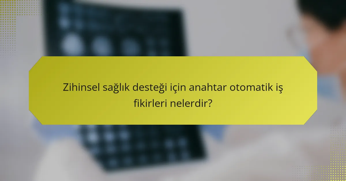 Zihinsel sağlık desteği için anahtar otomatik iş fikirleri nelerdir?