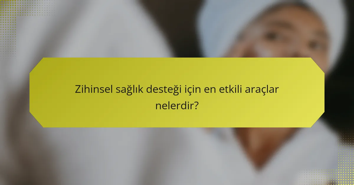 Zihinsel sağlık desteği için en etkili araçlar nelerdir?