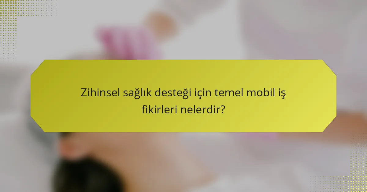 Zihinsel sağlık desteği için temel mobil iş fikirleri nelerdir?