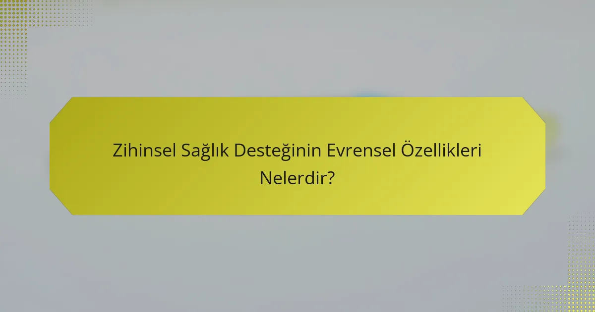 Zihinsel Sağlık Desteğinin Evrensel Özellikleri Nelerdir?
