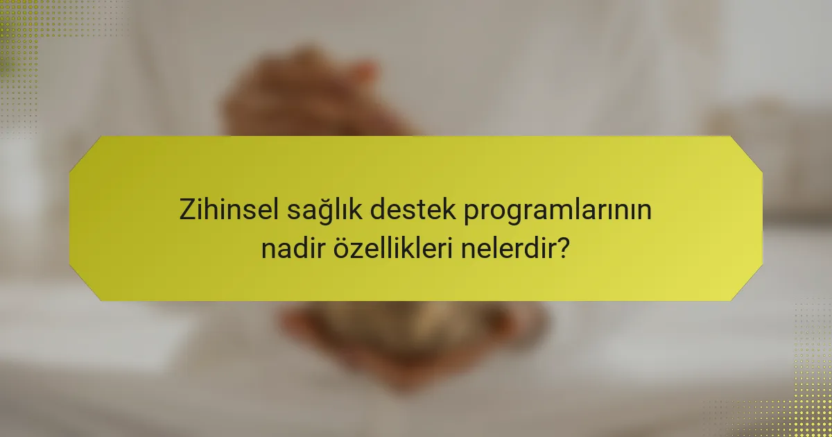 Zihinsel sağlık destek programlarının nadir özellikleri nelerdir?