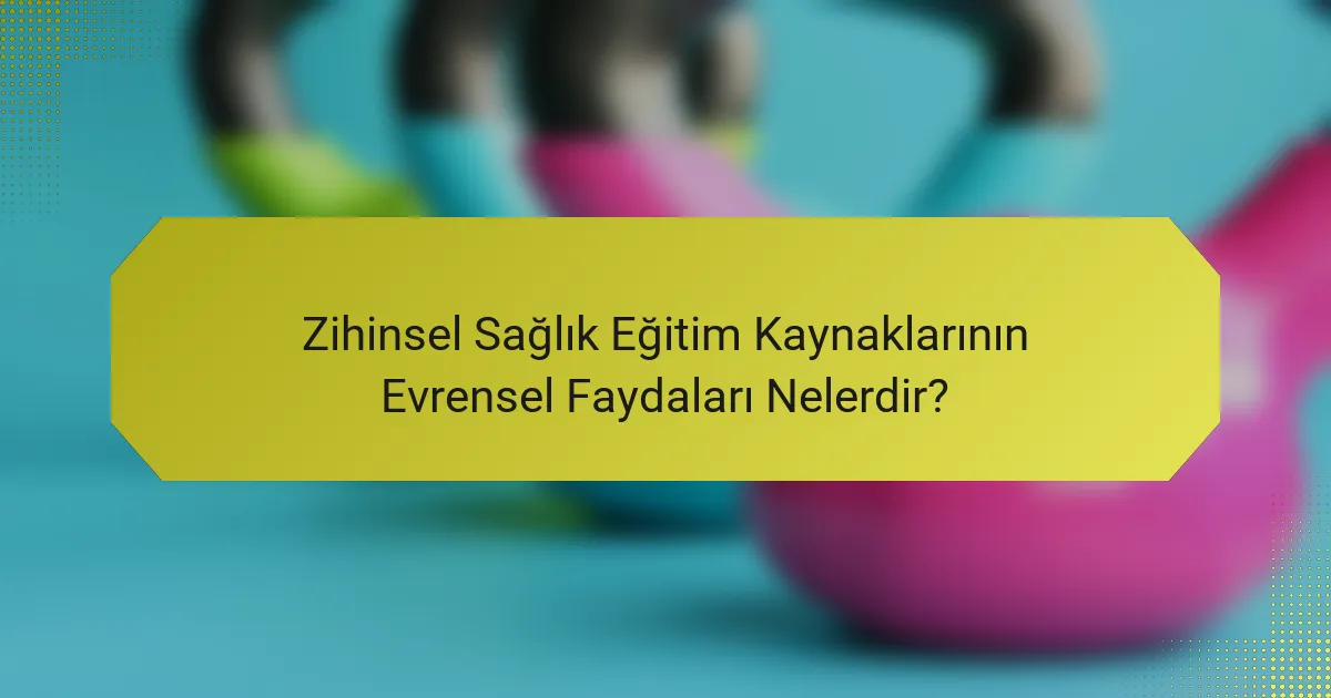 Zihinsel Sağlık Eğitim Kaynaklarının Evrensel Faydaları Nelerdir?