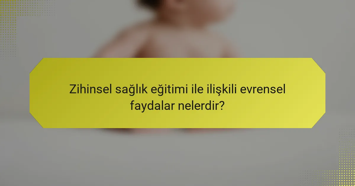 Zihinsel Sağlık Eğitimi ile İlişkili Evrensel Faydalar Nelerdir?