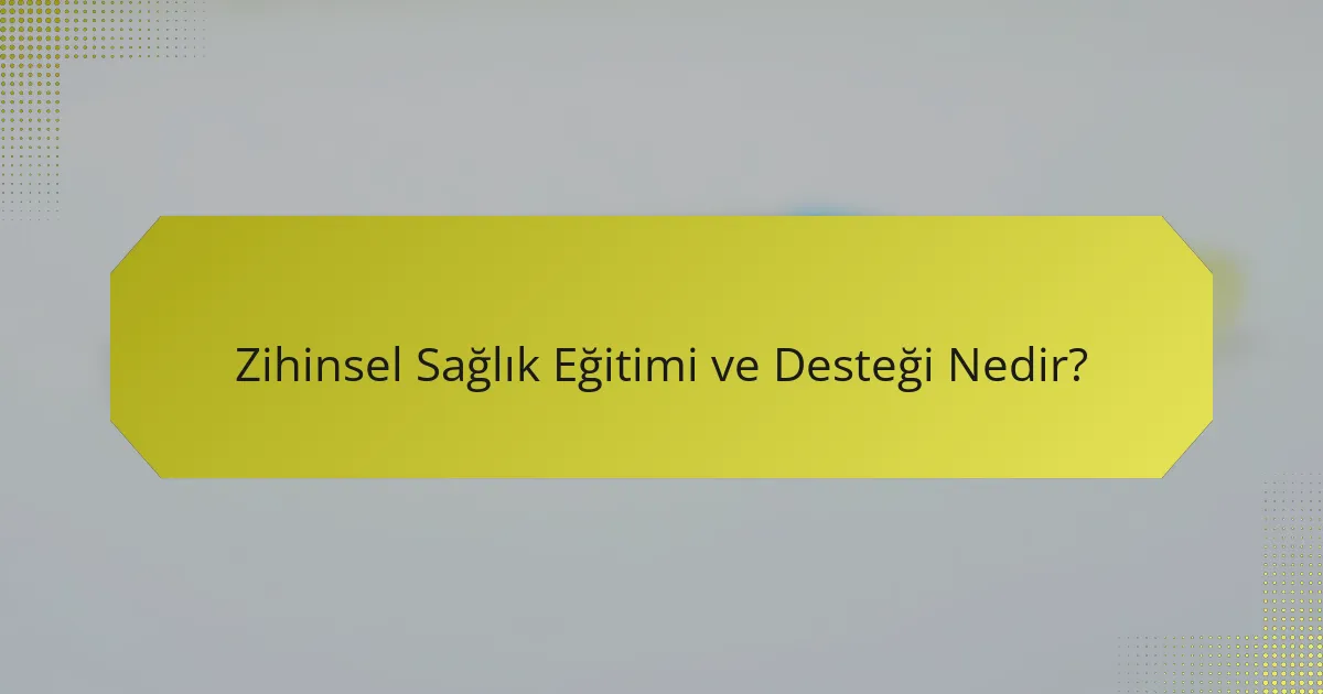 Zihinsel Sağlık Eğitimi ve Desteği Nedir?