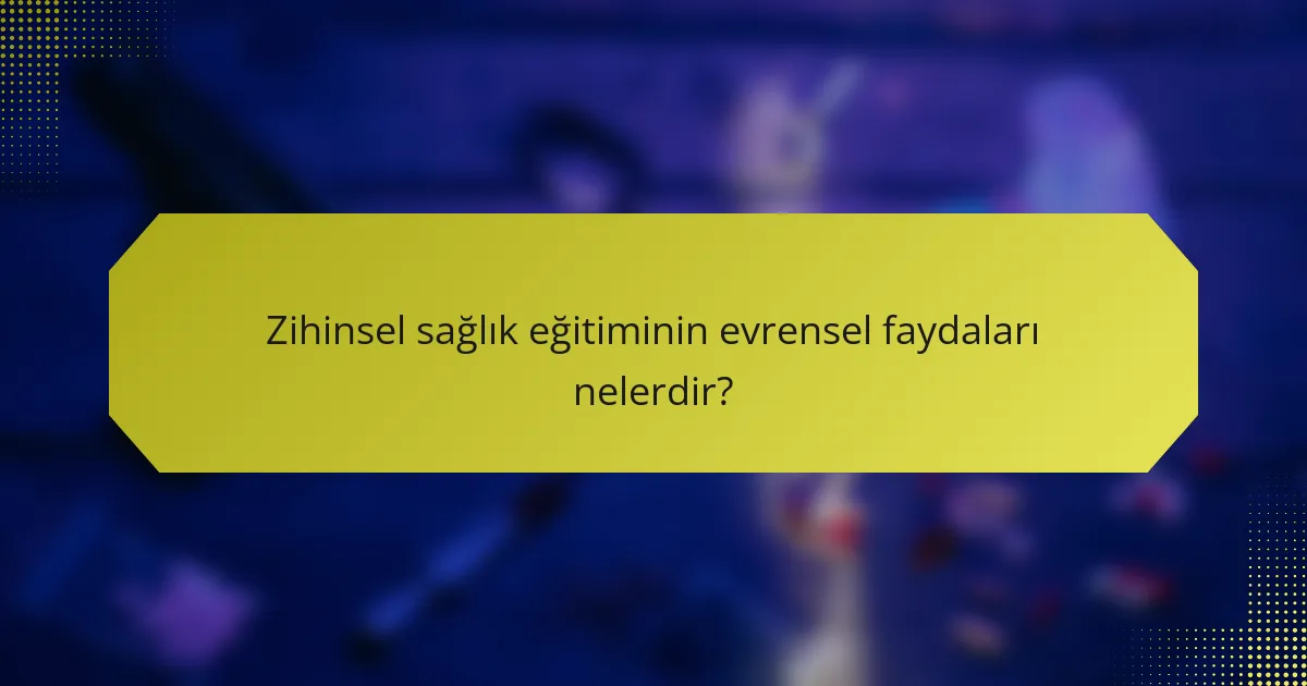 Zihinsel sağlık eğitiminin evrensel faydaları nelerdir?