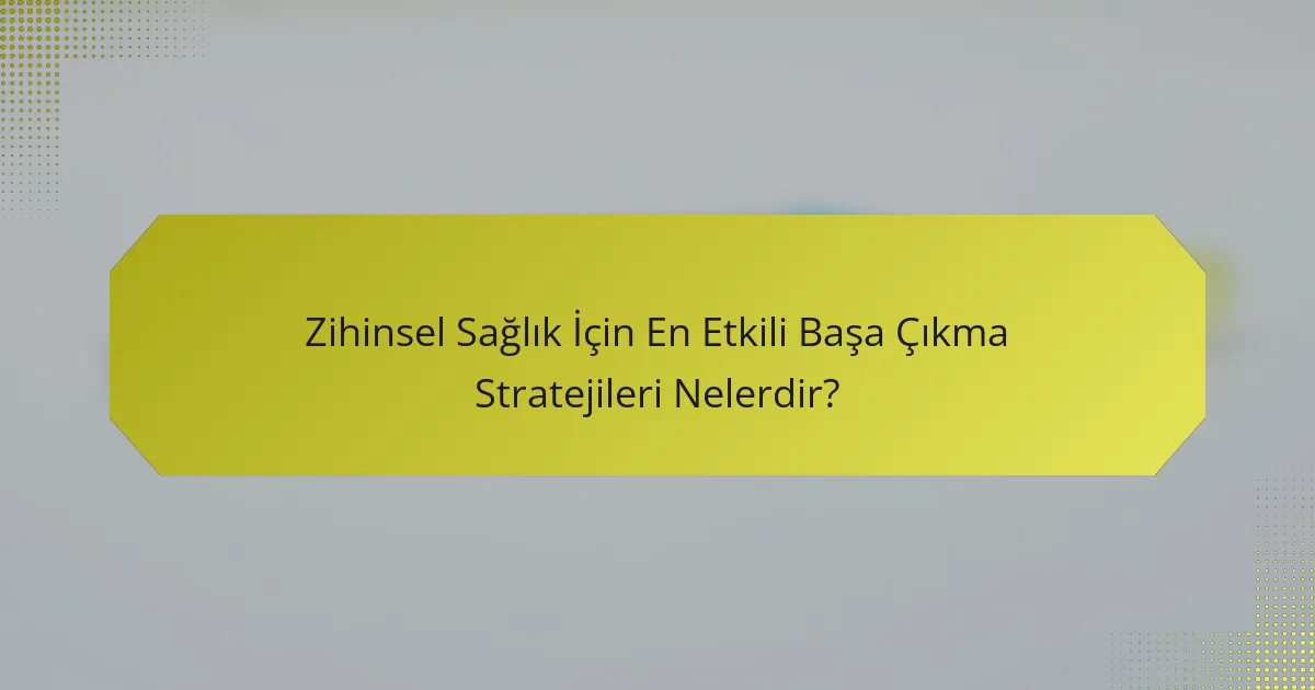 Zihinsel Sağlık İçin En Etkili Başa Çıkma Stratejileri Nelerdir?