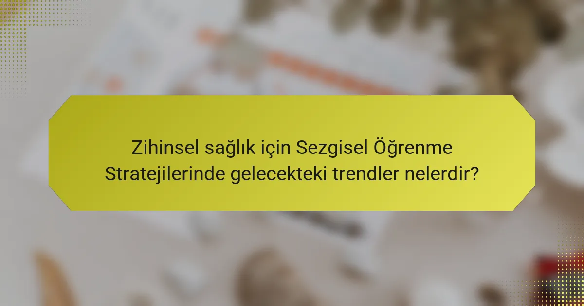 Zihinsel sağlık için Sezgisel Öğrenme Stratejilerinde gelecekteki trendler nelerdir?