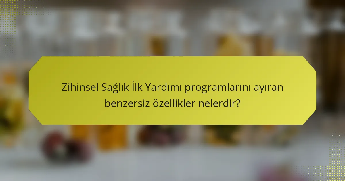 Zihinsel Sağlık İlk Yardımı programlarını ayıran benzersiz özellikler nelerdir?