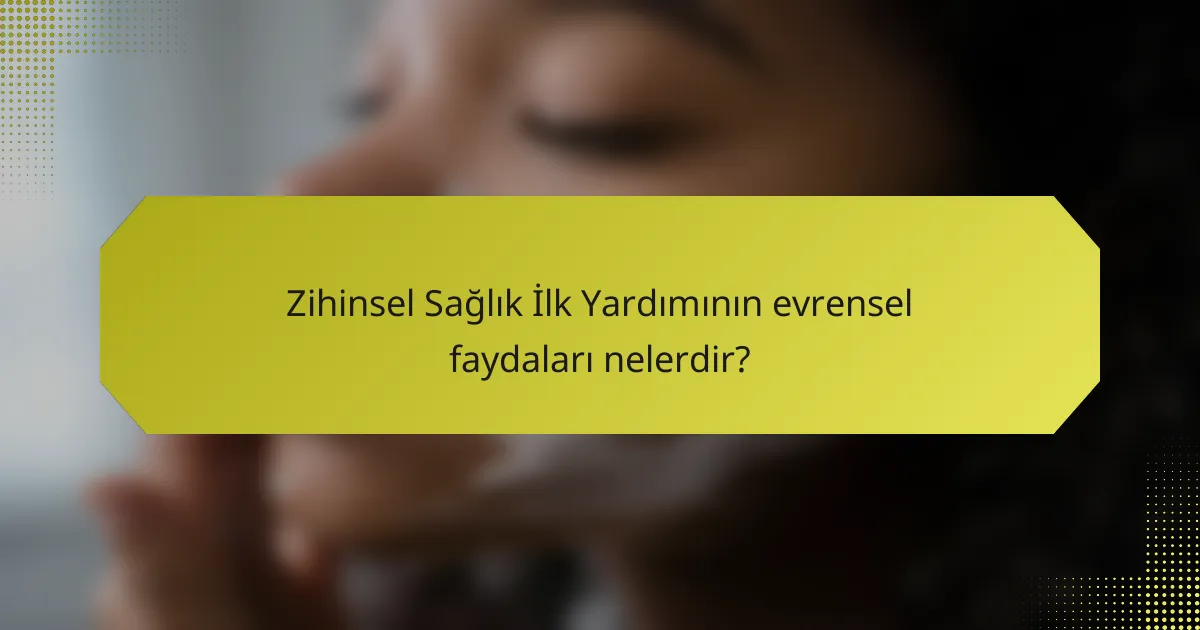 Zihinsel Sağlık İlk Yardımının evrensel faydaları nelerdir?