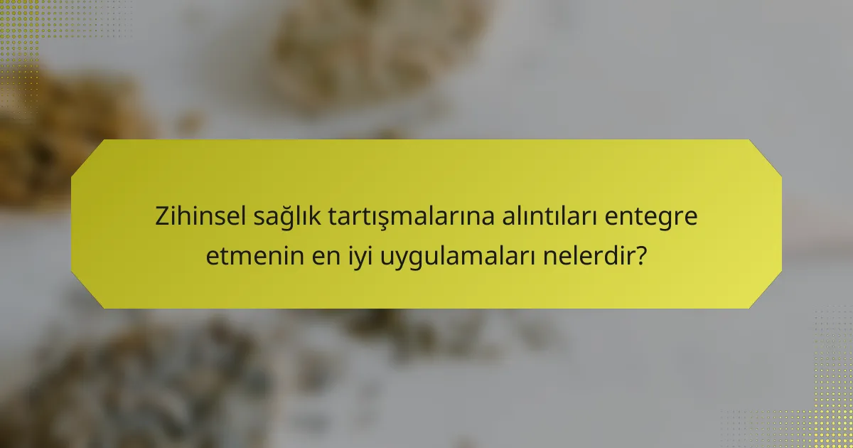 Zihinsel sağlık tartışmalarına alıntıları entegre etmenin en iyi uygulamaları nelerdir?