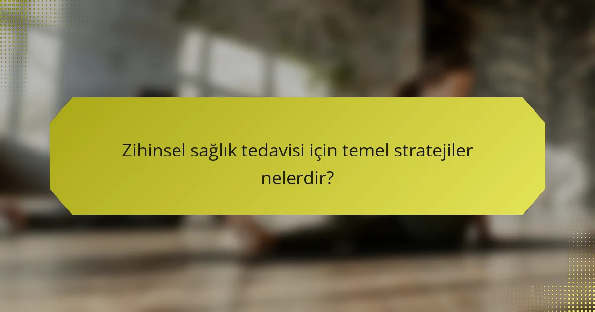 Zihinsel sağlık tedavisi için temel stratejiler nelerdir?