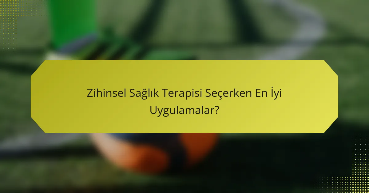 Zihinsel Sağlık Terapisi Seçerken En İyi Uygulamalar?