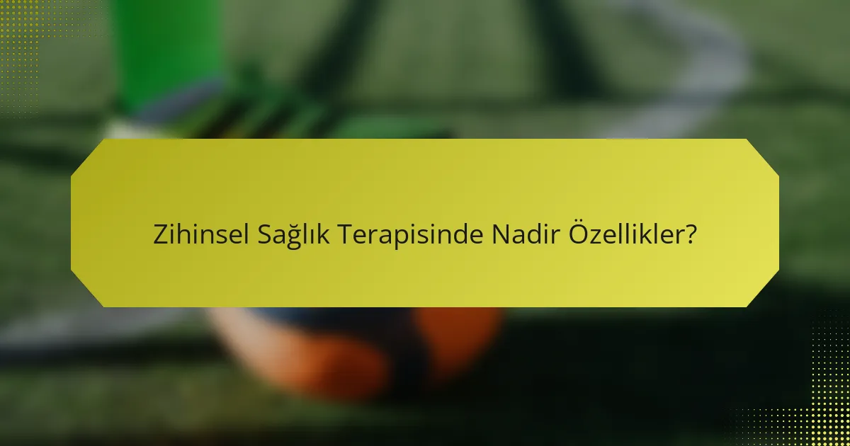 Zihinsel Sağlık Terapisinde Nadir Özellikler?